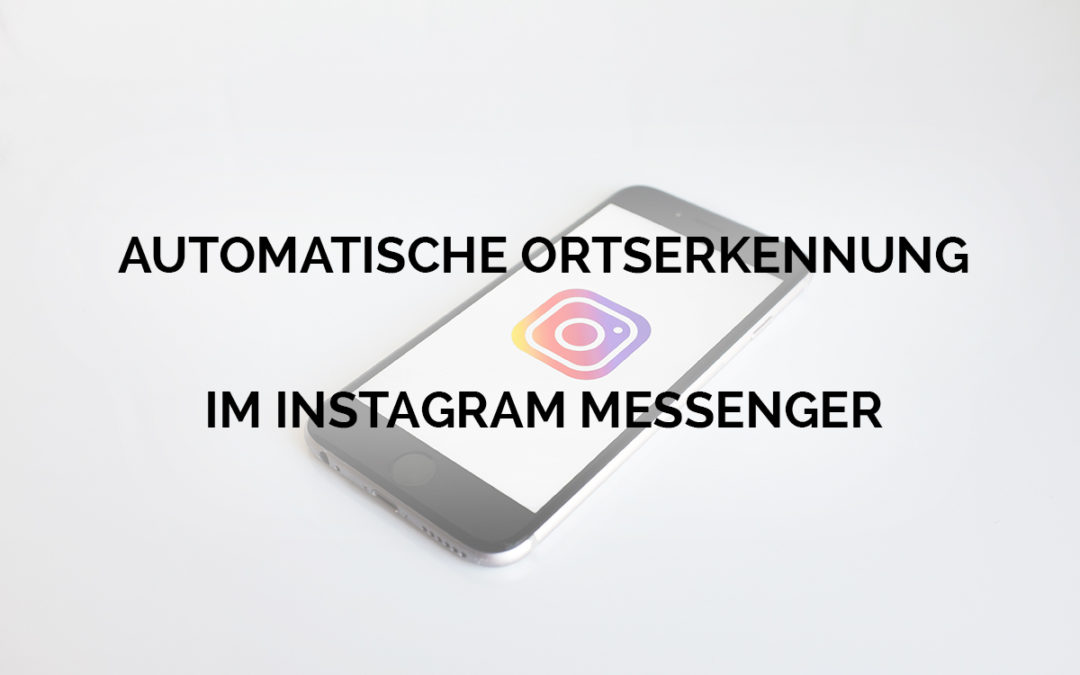 Neues Instagram Nachrichten Feature: Automatische Ortserkennung