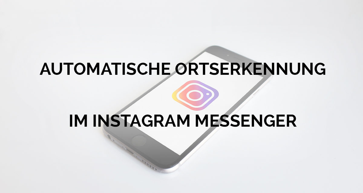 Neues Instagram Nachrichten Feature: Automatische Ortserkennung