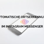 Neues Instagram Nachrichten Feature: Automatische Ortserkennung